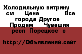 Холодильную витрину 130 см.  › Цена ­ 17 000 - Все города Другое » Продам   . Чувашия респ.,Порецкое. с.